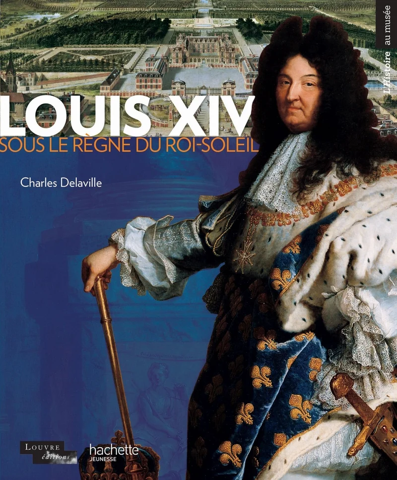 Louis XIV: Sous le règne du Roi-Soleil
